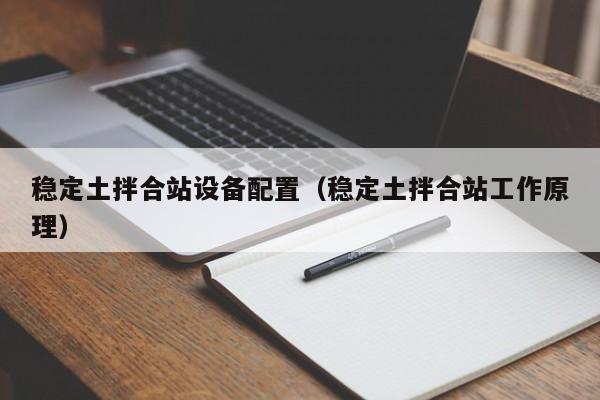 稳定土拌合站设备配置（稳定土拌合站工作原理）