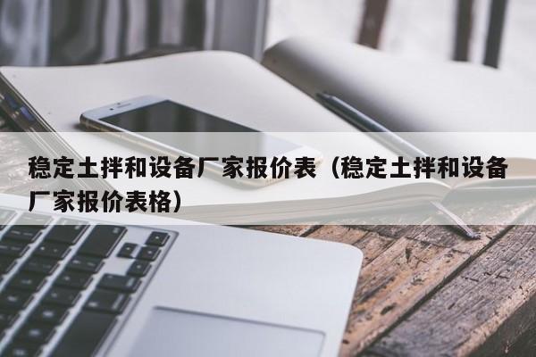 稳定土拌和设备厂家报价表（稳定土拌和设备厂家报价表格）  第1张