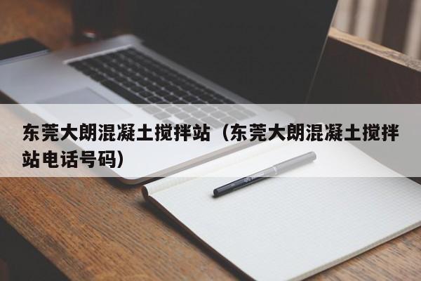 东莞大朗混凝土搅拌站（东莞大朗混凝土搅拌站电话号码）