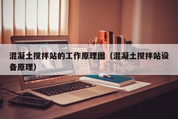 混凝土搅拌站的工作原理图（混凝土搅拌站设备原理）