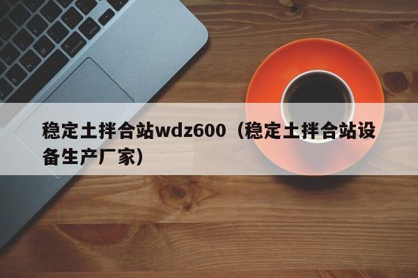 稳定土拌合站wdz600（稳定土拌合站设备生产厂家）  第1张