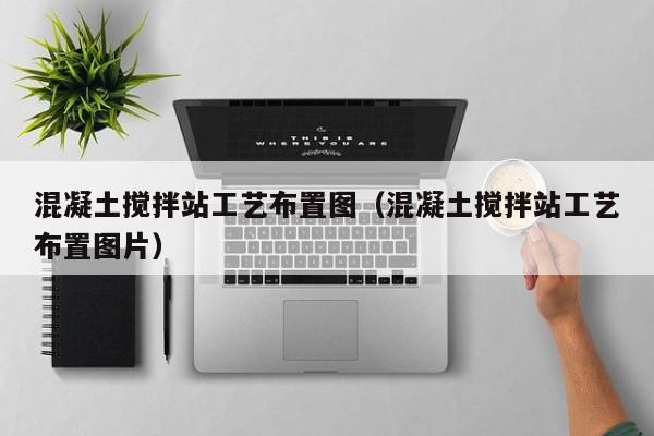 混凝土搅拌站工艺布置图（混凝土搅拌站工艺布置图片）  第1张