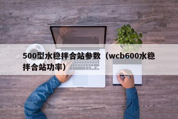 500型水稳拌合站参数（wcb600水稳拌合站功率）