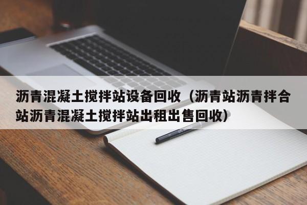 沥青混凝土搅拌站设备回收（沥青站沥青拌合站沥青混凝土搅拌站出租出售回收）