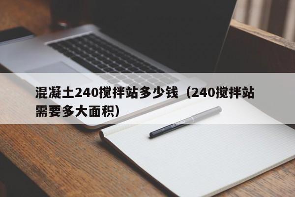 混凝土240搅拌站多少钱（240搅拌站 需要多大面积）  第1张