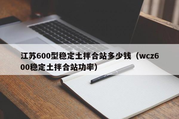 江苏600型稳定土拌合站多少钱（wcz600稳定土拌合站功率）