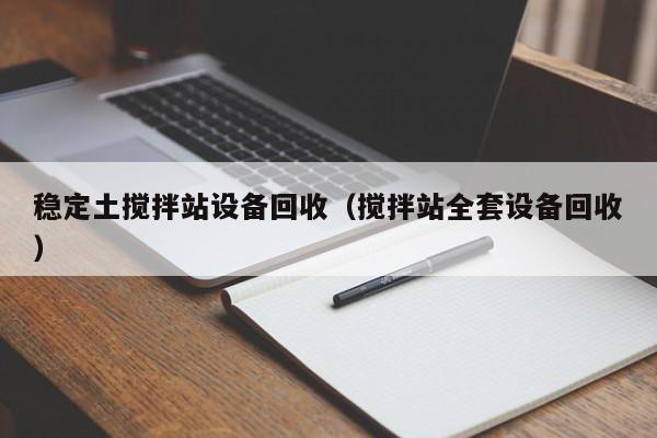 稳定土搅拌站设备回收（搅拌站全套设备回收）