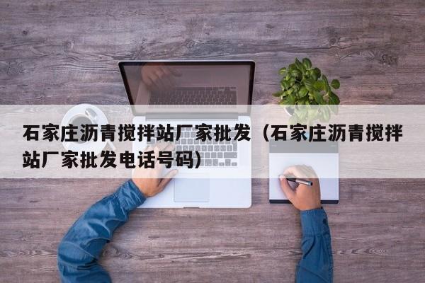 石家庄沥青搅拌站厂家批发（石家庄沥青搅拌站厂家批发电话号码）  第1张