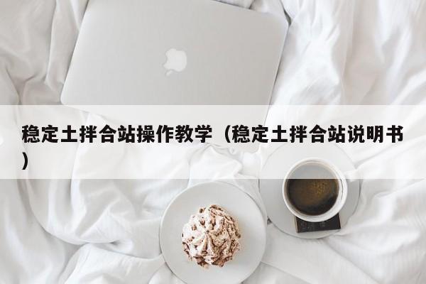 稳定土拌合站操作教学（稳定土拌合站说明书）