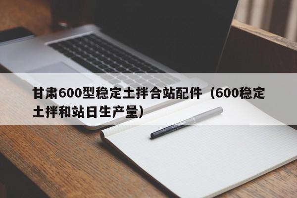 甘肃600型稳定土拌合站配件（600稳定土拌和站日生产量）  第1张