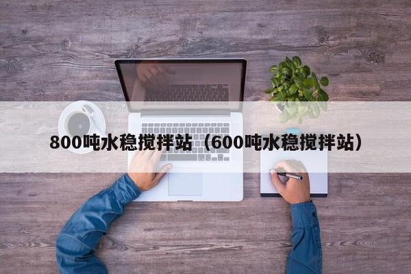 800吨水稳搅拌站（600吨水稳搅拌站）